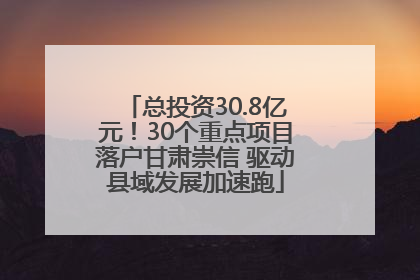 总投资30.8亿元！30个重点项目落户甘肃崇信 驱动县域发展加速跑